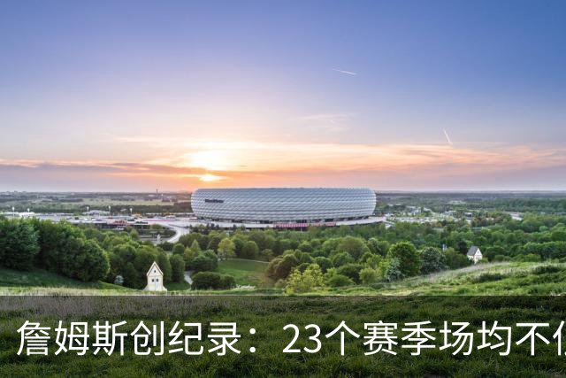 詹姆斯创纪录：23个赛季场均不低于20分5篮板5助攻